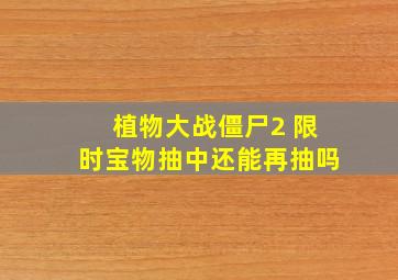 植物大战僵尸2 限时宝物抽中还能再抽吗